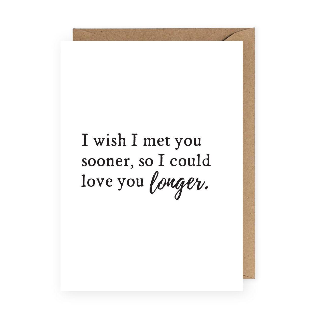 I Wish I Met You Sooner So I Could Love You Longer - Love Card